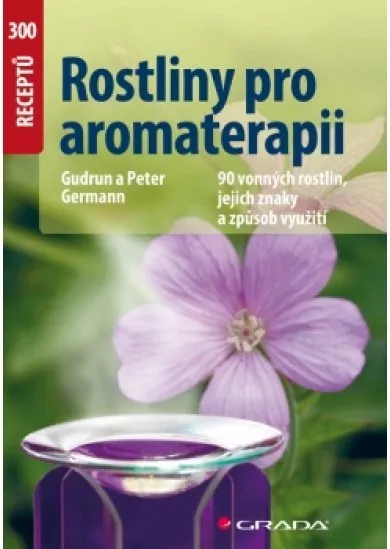 Rostliny pro aromaterapii - 90 vonných rostlin, jejich znaky a způsob využití