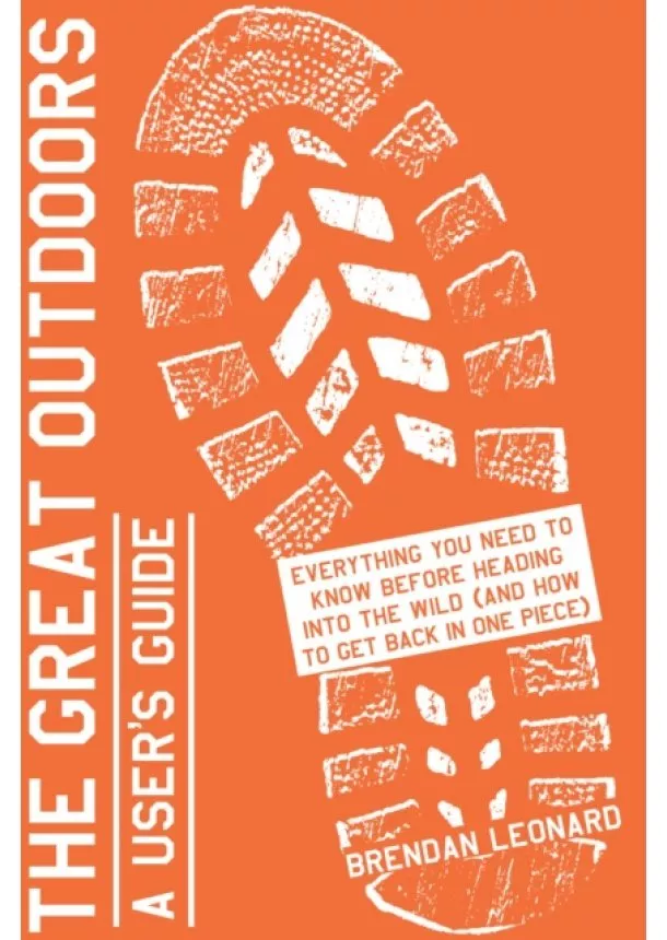 Brendan Leonard - The Great Outdoors: A Users Guide: Everything You Need to Know Before Heading into the Wild (and How to Get Back in One Piece)