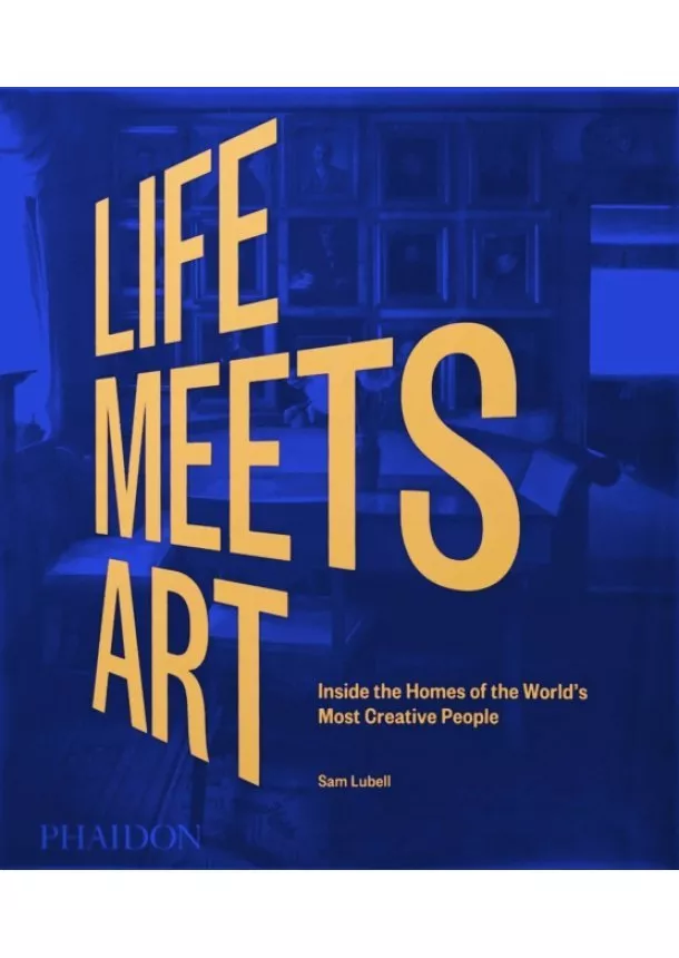 Sam Lubell - Life Meets Art, Inside the Homes of the World's Most Creative People
