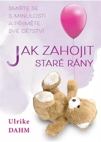 Jak zahojit staré rány - Smiřte se s minulostí a přijměte své dětství