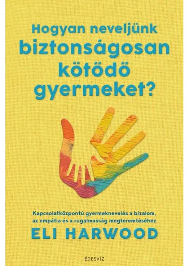 Eli Harwood - Hogyan neveljünk biztonságosan kötődő gyermeket?