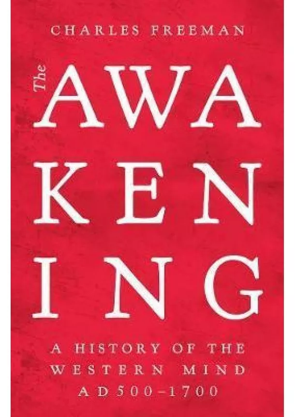 Charles Freeman - The Awakening : A History of the Western Mind AD 500 - 1700