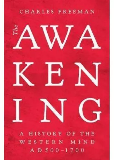 The Awakening : A History of the Western Mind AD 500 - 1700