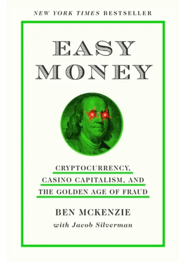 Ben McKenzie, Jacob Silverman - Easy Money : Cryptocurrency, Casino Capitalism, and the Golden Age of Fraud