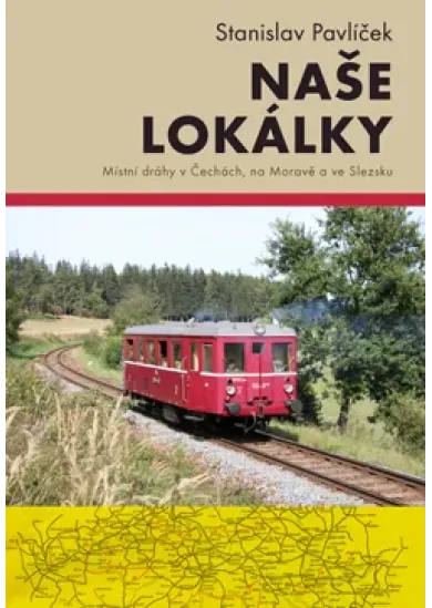 Naše lokálky (Druhé, doplněné vydání) - Místní dráhy v Čechách, na Moravě a ve Slezsku