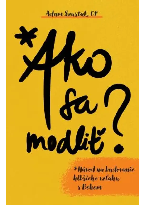 Adam Szustak - Ako sa modliť - Návod na budovanie hlbšieho vzťahu s Bohom