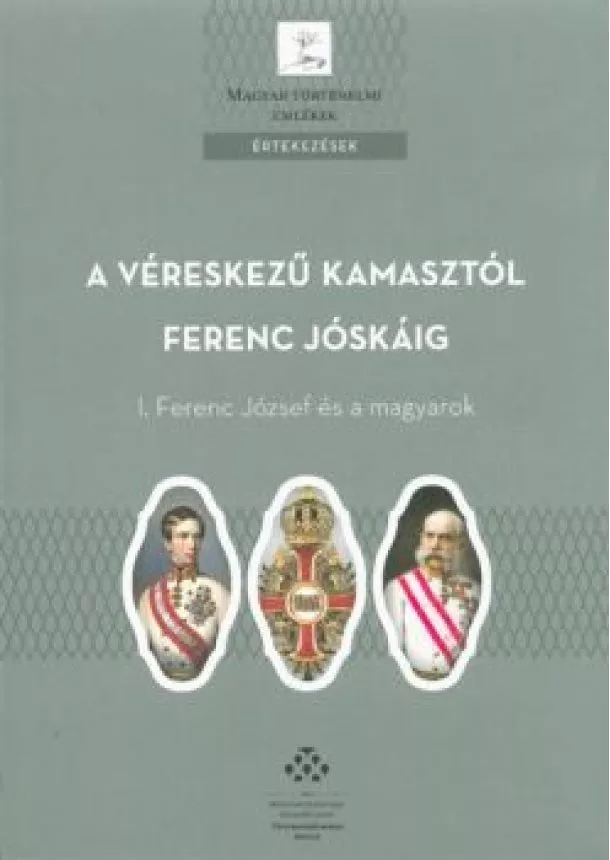 Fónagy Zoltán - A véreskezű kamasztól Ferenc Jóskáig - I. Ferenc József és a magyarok