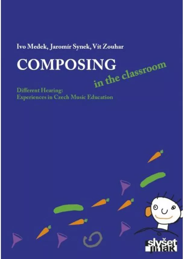 Ivo Medek , Jaromír Synek, Vít Zouhar - Composing in the classroom - Different Hearing: Experiences in Czech Music Education