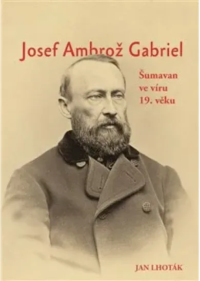 Josef Ambrož Gabriel - Šumavan ve víru 19. věku