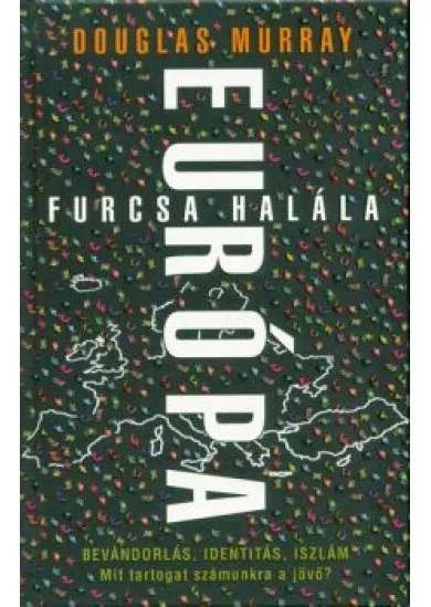 Európa furcsa halála /Bevándorlás, identitás, iszlám. mit tartogat számunkra a jövő?