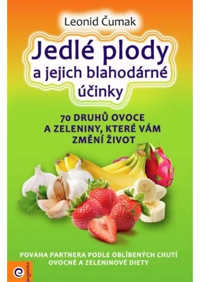 Jedlé plody a jejich blahodárné účinky - 70 druhů ovoce a zeleniny, které vám změní život