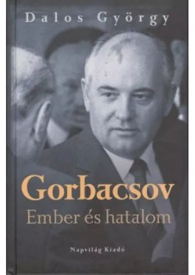 GORBACSOV - EMBER ÉS HATALOM