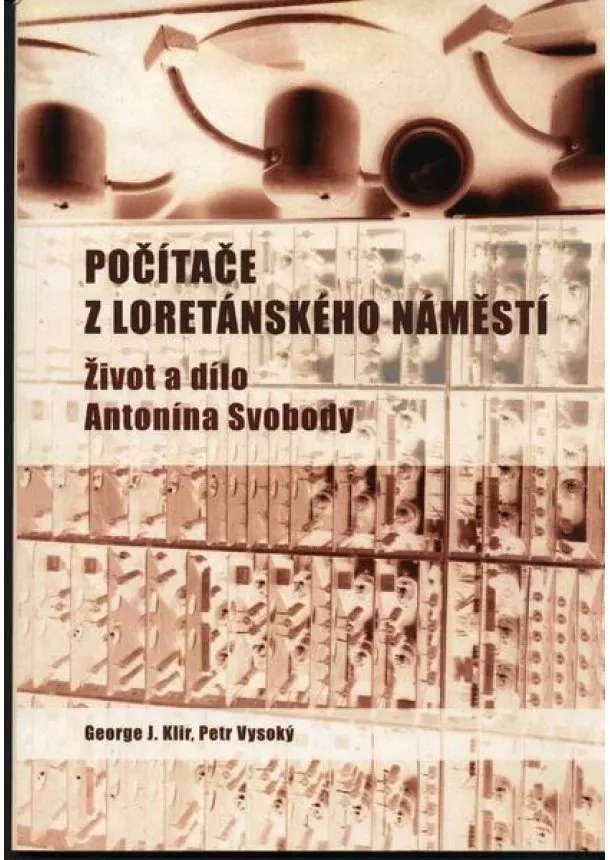 Petr Vysoký, George J. Klir - Počítače z Loretánského náměstí. Život a dílo Antonína Svobody