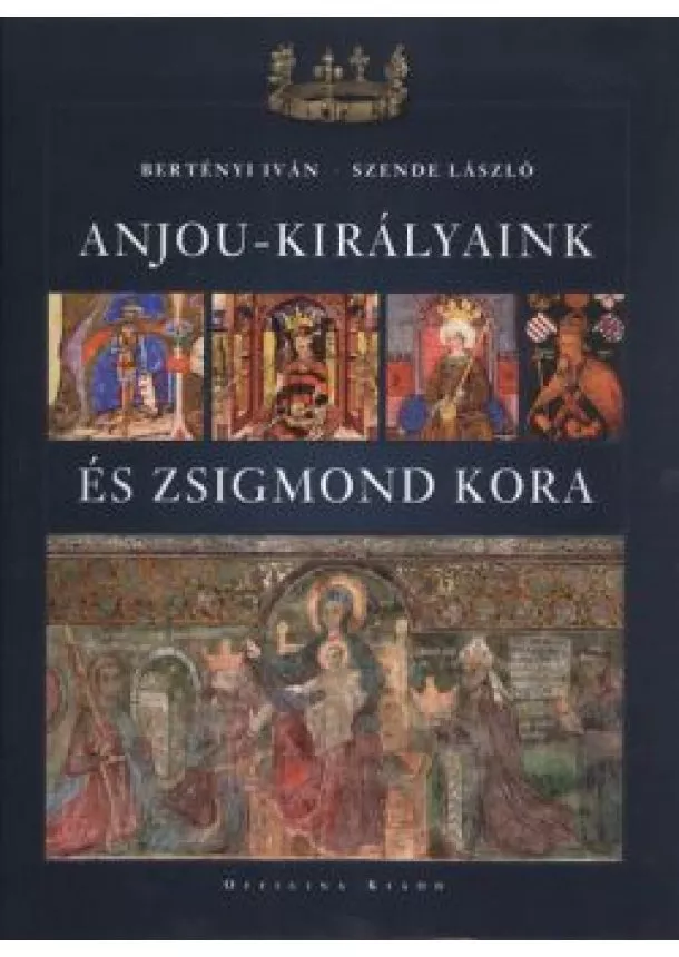Szende László - ANJOU-KIRÁLYAINK ÉS ZSIGMOND KORA
