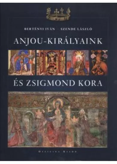 ANJOU-KIRÁLYAINK ÉS ZSIGMOND KORA