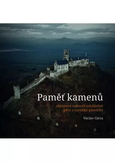 Paměť kamenů / obrazová rukověť udržitelné péče o torzální památky