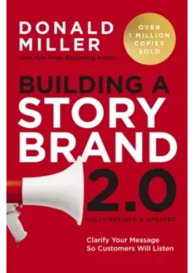 Building a StoryBrand 2.0 : Clarify Your Message So Customers Will Listen