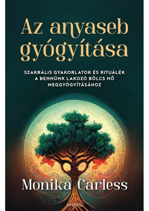 Monika Carless - Az anyaseb gyógyítása - Szakrális gyakorlatok és rituálék a bennünk lakozó bölcs nő meggyógyításához