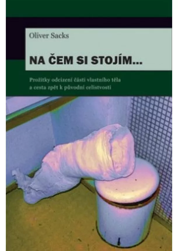 Oliver Sacks - Na čem si stojím... - Prožitky odcizení části vlastního těla a cesta zpět k původní celistvosti