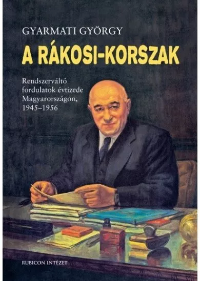 A Rákosi-korszak. - Rendszerváltó fordulatok évtizede Magyarországon 1945-1956 (3. kiadás)