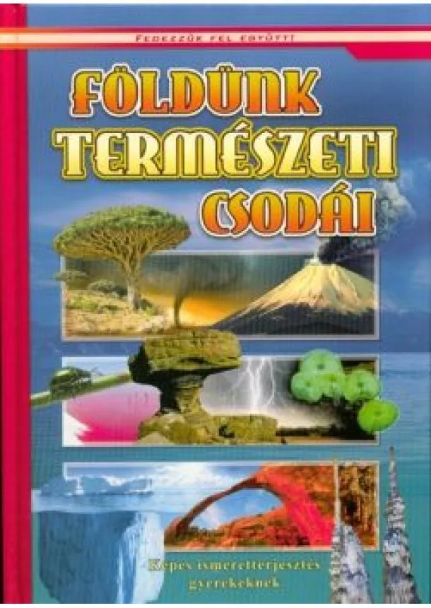 Válogatás - Földünk természeti csodái - Képes ismeretterjesztés gyerekeknek /Fedezzük fel!