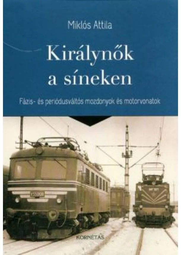 Miklós Attila - KIRÁLYNŐK A SÍNEKEN /FÁZIS- ÉS PERIÓDUSVÁLTÓS MOZDONYOK ÉS MOTORVONATOK