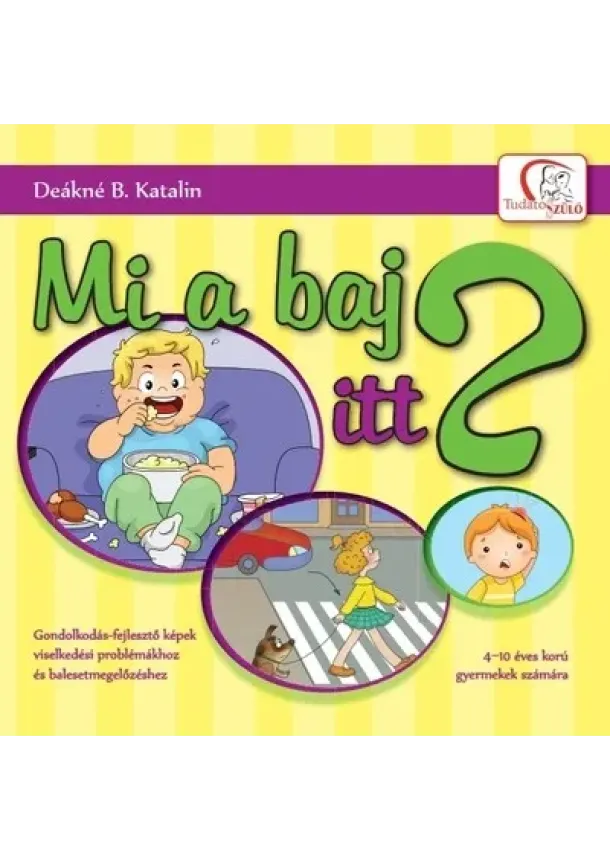 Deákné B. Katalin - Mi a baj itt? - Gondolkodás-fejlesztő képek viselkedési problémákhoz és balesetmegelőzéshez - 4-10 éves korú gyermekek számára - Tudatos Szülő