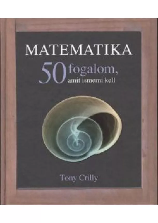 Tony Crilly - MATEMATIKA - 50 FOGALOM, AMIT ISMERNI KELL