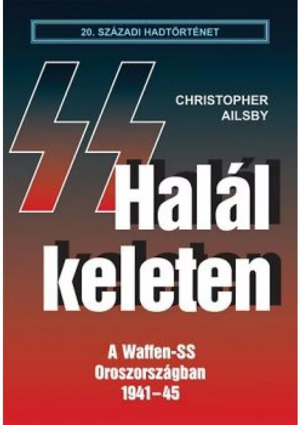 Christopher Ailsby - HALÁL KELETEN - A WAFFEN-SS OROSZORSZÁGBAN 1941-45. /20. SZÁZADI HADTÖRTÉNET