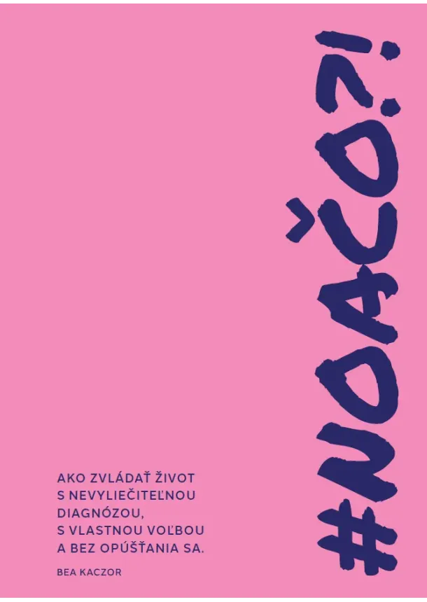 Bea Kaczor - #NOAČO?! - Ako zvádať život s nevyliečiteľnou diagnózou s vlastnou voľbou a bez opúšťania sa