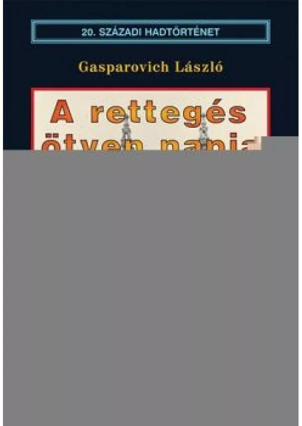 GASPAROVICH LÁSZLÓ - A RETTEGÉS ÖTVEN NAPJA - BUDAPEST OSTROMA ÉS A KITÖRÉSI KÍSÉRLET
