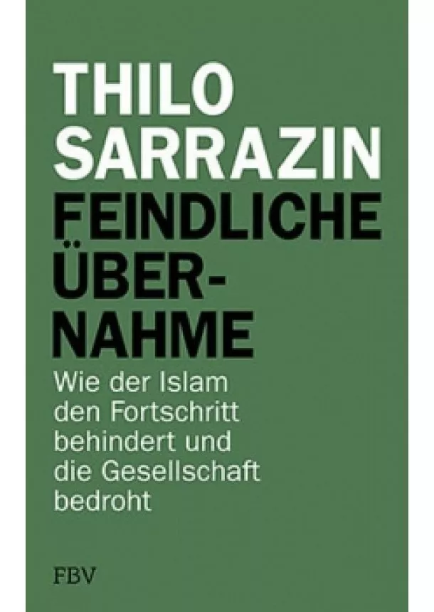 Thilo Sarrazin - Feindliche Übernahme: Wie der Islam den Fortschritt behindert und die Gesellschaft bedroht