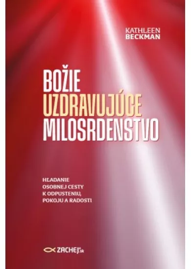 Božie uzdravujúce milosrdenstvo - Hľadanie osobnej cesty k odpusteniu, pokoju a radosti