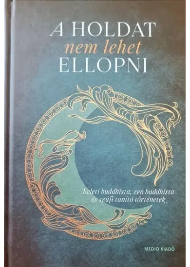 A Holdat nem lehet ellopni - Keleti buddhista, zen buddhista és szúfi tanító történetek