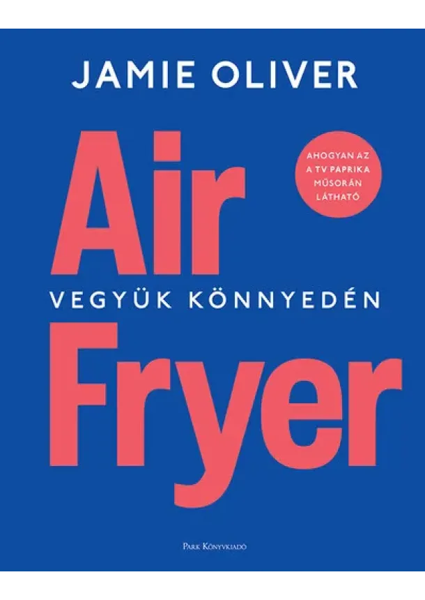 Jamie Oliver - Air Fryer - Vegyük könnyedén