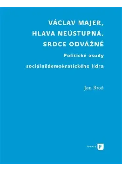 Václav Majer, hlava neústupná, srdce odvážné - Politické osudy sociálnědemokratického lídra