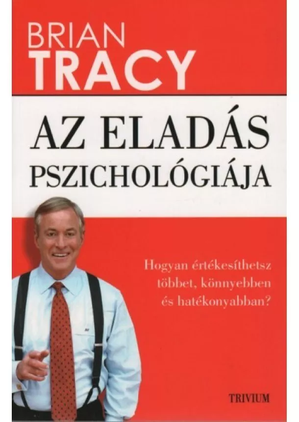 Brian Tracy - Az eladás pszichológiája - Hogyan értékesíthetsz többet, könnyebben és hatékonyabban? (új kiadás)