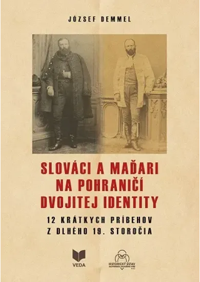 Slováci a Maďari na pohraničí dvojitej identity - 12 krátkych príbehov z dlhého 19.storočia