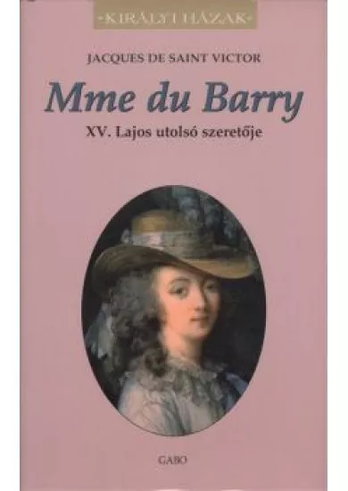 MME DU BARRY - XV. LAJOS UTOLSÓ SZERETŐJE /KIRÁLYI HÁZAK