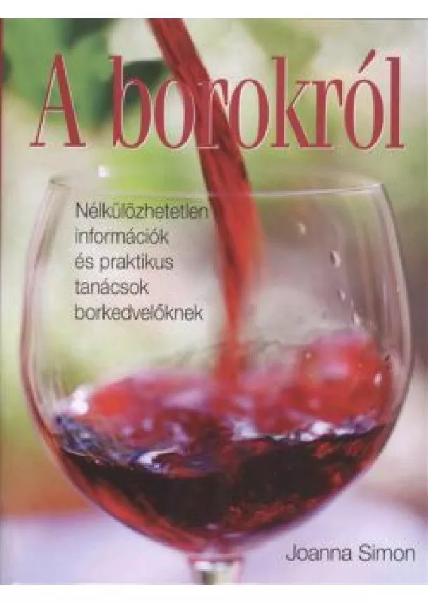 Joanna Simon - A borokról /Nélkülözhetetlen információk és praktikus tanácsok borkedvelőkenk