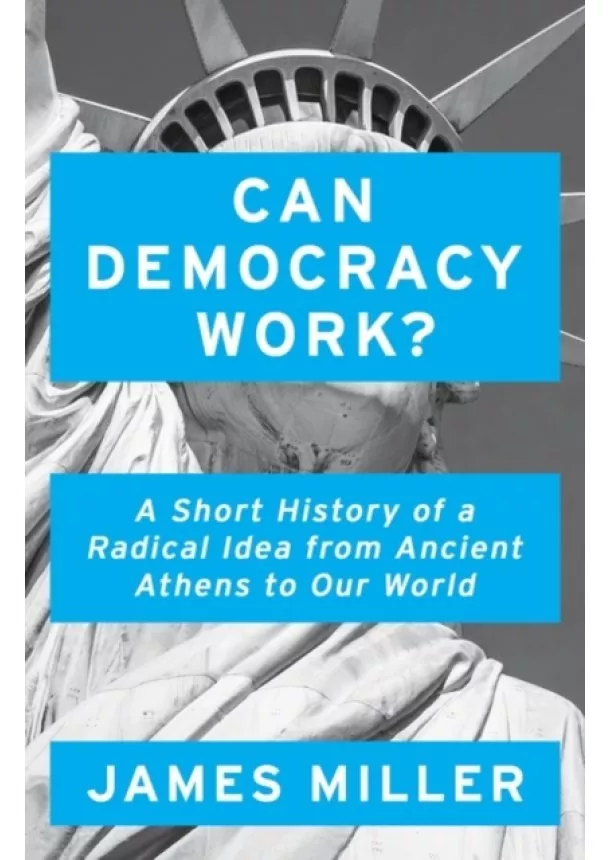 James Miller - Can Democracy Work : A Short History of a Radical Idea, from Ancient Athens to Our World