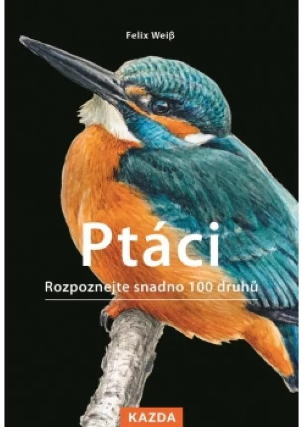 Felix Weiß - Ptáci - Rozpoznejte snadno 100 druhů