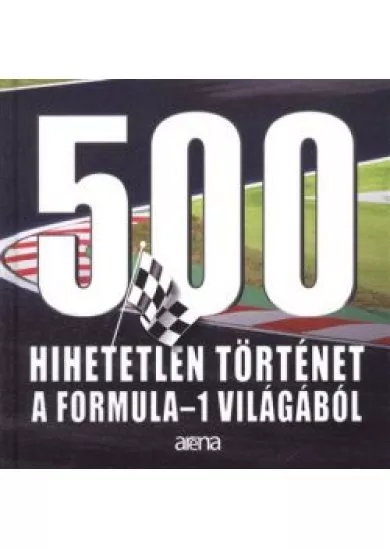 500 HIHETETLEN TÖRTÉNET A FORMULA-1 VILÁGÁBÓL