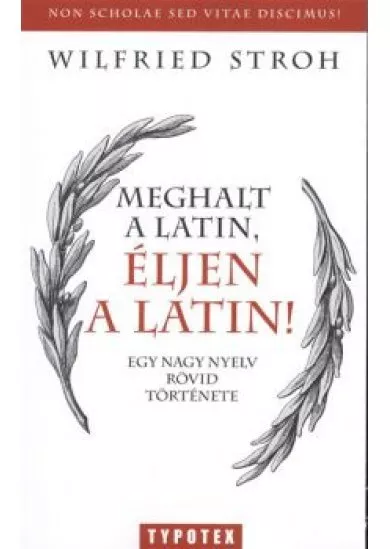 MEGHALT A LATIN, ÉLJEN A LATIN! /EGY NAGY NYELV RÖVID TÖRTÉNETE