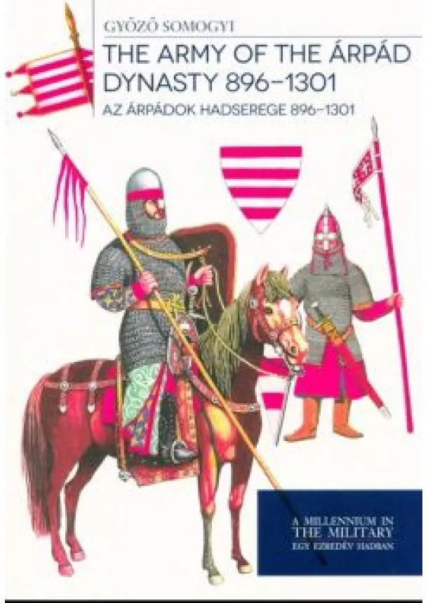 Győző Somogyi - The Army of the Árpád Dynasty 896-1301. - Az Árpádok hadserege 896-1301.