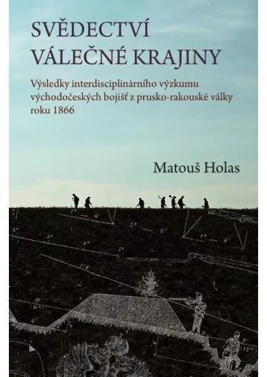 Svědectví válečné krajiny - Výsledky interdisciplinárního výzkumu východočeských bojišť z prusko-rakouské války roku 1866