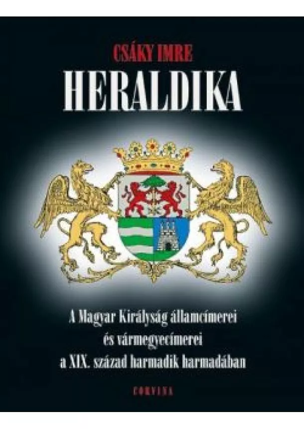 Csáky Imre - Heraldika /A magyar királyság államcímerei és vármegyecímerei a XIX. század harmadik harmadában