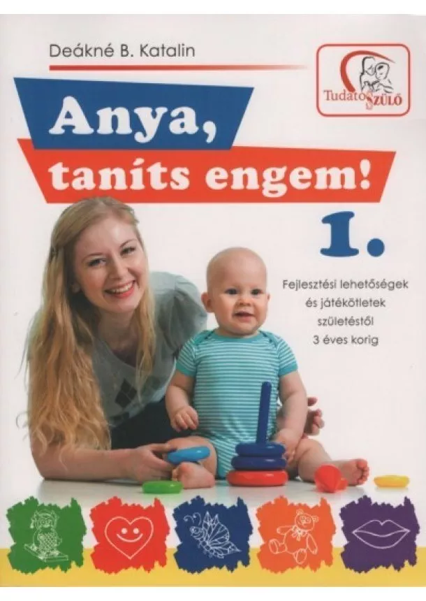 Deákné B. Katalin - Anya, taníts engem! 1. - Fejlesztési lehetőségek és játékötletek születéstől 3 éves korig (2. kiadás)