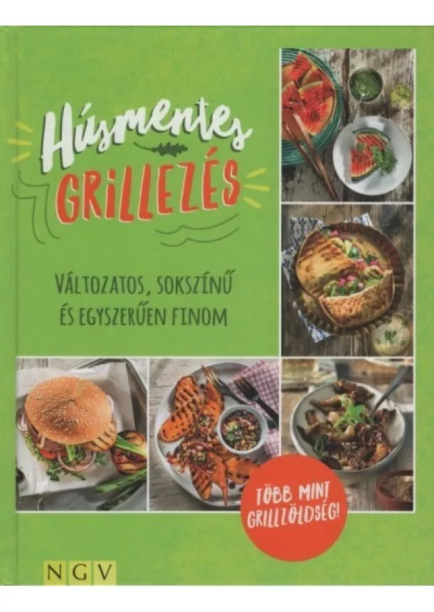 Szakácskönyv - Húsmentes grillezés - Változatos, sokszínű és egyszerűen finom - Több mint grillzöldség!