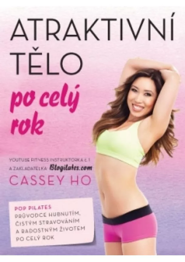 Cassey HO - Atraktivní tělo po celý rok - POP pilates plán, jak dosáhnout štíhlosti, očistit se pomocí stravy a žít šťastně v každém ročním období